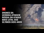 Ucrânia lança ataque mais letal contra Rússia em dois anos | BOLETIM CNN