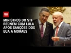 Ministros do STF se reúnem com Lula após sanções contra Moraes | CNN NOVO DIA