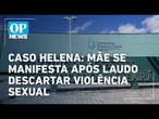 Caso Helena: Mãe se manifesta após laudo apontar ausência de violência sexual l #op NEWS