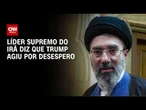Líder supremo do Irã diz que Trump pressionou acordo "por desespero" | CNN 360°