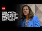 Irajá: Ministra destaca medo do julgamento em entrevista na Veja sobre assédio | CNN ARENA