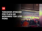 Torcedor atingido por placa de ferro no Morumbis tem piora e segue na UTI | AGORA CNN