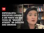 Especialista: Executivo chegou a um ponto em que ficou de “braços atados” na questão das emendas| WW