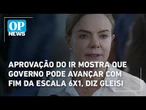 Aprovação do IR mostra que governo pode avançar com fim da escala 6x1, diz Gleisi | O POVO News