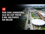 GLO da COP prevê 8 mil militares em Belém | CNN 360°