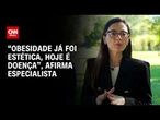 “Obesidade já foi estetica, hoje é doença”, afirma especialista