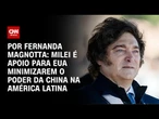 Análise: Milei é ponto de apoio para EUA minimizarem a presença chinesa na América Latina | CNN 360º