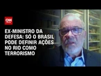 Ex-ministro da Defesa: Só o Brasil pode definir ações no Rio como terrorismo | WW