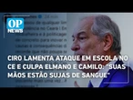 Ciro Gomes lamenta ataque em escola no CE e culpa Elmano e Camilo: "suas mãos estão sujas de sangue"
