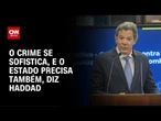 Haddad: O crime se sofistica, e o estado precisa também | LIVE CNN