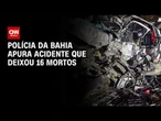 Acidente entre van e caminhão deixa 16 mortos na BR-116, na Bahia | CNN 360°