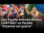 Léo Áquilla defende direitos LGBTQIA+ na Parada: "Não vão nos apagar, eles não vão nos eliminar"