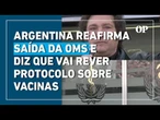 Argentina reafirma saída da OMS e anuncia revisão em políticas de saúde pública