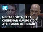 Moraes vota para condenar Mauro Cid a 2 anos de prisão e manter benefícios da delação