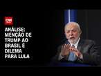 Clarissa Oliveira: Menção de Trump ao Brasil é dilema para Lula | LIVE CNN