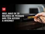 IBGE: Mais de 20 milhões de pessoas não têm acesso à internet | CNN 360°