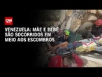 Mãe e bebê são socorridos dos escombros na Venezuela | AGORA CNN