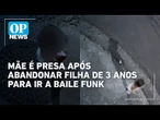 Mãe é presa após abandonar filha de 3 anos para ir a baile funk; criança é vista sozinha na rua