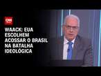 Waack: EUA escolhem acossar o Brasil na batalha ideológica | WW