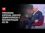 Programa especial discute sobrevivência e reconstrução do RS | AGORA CNN