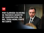 Análise: Se Pacheco desistir de candidatura em MG, teria nome forte na Corte | BASTIDORES CNN