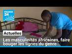 Les masculinités africaines, faire bouger les lignes du genre • FRANCE 24