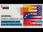 Venezuela: Parece iminente um bombardeio dos EUA, diz Lourival | Fora da Ordem