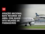 Movimentação aérea cresce quase 10% em abril no Brasil | CNN PRIME TIME