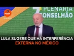Lula sugere existência de interferência externa em protestos no México