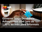 Governo lança Desenrola Adimplentes com juro de 1,99% ao mês para informais; entenda