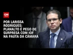 Análise: Planalto é pego de surpresa com IOF na pauta da Câmara | LIVE CNN