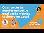 LIVE OPQS: Quanto custa manter um pet, e qual gasta menos - o cachorro ou o gato?