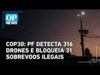 COP30: PF detecta 316 drones e bloqueia 31 sobrevoos ilegais | O POVO News