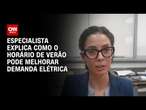 Especialista explica como o horário de verão pode melhorar demanda elétrica | BASTIDORES CNN