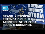 Brasil X Escócia: entenda o que acontece se partida for interrompida l O POVO NEWS