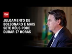Julgamento de Bolsonaro e outros sete réus no STF pode durar 27 horas | LIVE CNN