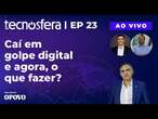 Caí em golpe digital e agora, o que fazer? | Tecnosfera