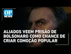 Aliados veem em prisão de Bolsonaro chance de articular comoção popular | OP News