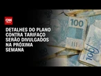 Ministério da Fazenda deve detalhar plano contra tarifaço na próxima semana | AGORA CNN