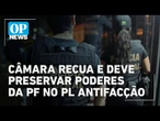 Câmara promete rever trecho que limita atuação da Polícia Federal no combate à facções | OP News