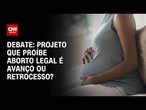 Deputadas debatem: projeto que proíbe aborto legal é avanço ou retrocesso? | CNN ARENA
