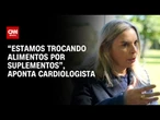 “Estamos trocando alimentos por suplementos", aponta cardiologista | CNN Sinais Vitais