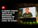 Vídeo de IA de Bolsonaro mostrado em convenção é legal ou ilegal? | O GRANDE DEBATE