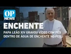 Papa Leão XIV gravou vídeo com pés dentro de água de enchente no Peru l O POVO News