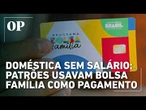 Doméstica sem salário: patrões usavam Bolsa Família como pagamento, diz suspeita