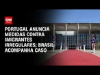 Embaixada do Brasil em Portugal acompanha intimações a estrangeiros ilegais | CNN 360º