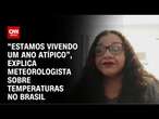 “Estamos vivendo um ano atípico”, explica meteorologista sobre temperaturas no Brasil | AGORA CNN