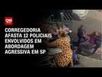 Corregedoria afasta 12 policiais envolvidos em abordagem agressiva em SP | CNN NOVO DIA