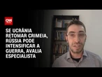 Retomada da Crimeia pode levar Rússia a usar armas nucleares, diz especialista | BASTIDORES CNN