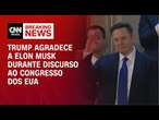 Trump agradece a Elon Musk durante discurso ao Congresso dos EUA | CNN BRASIL